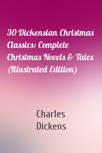 30 Dickensian Christmas Classics: Complete Christmas Novels & Tales (Illustrated Edition)