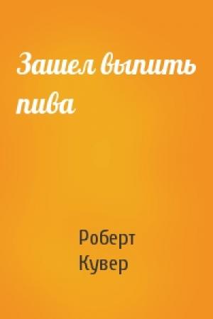 Обложка книги «Зашел выпить пива» — Роберт Кувер