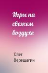 Олег Верещагин - Игры на свежем воздухе