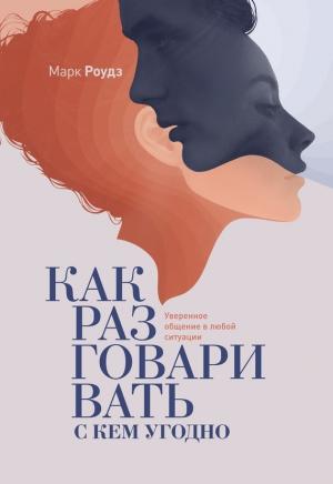 Обложка книги «Как разговаривать с кем угодно. Уверенное общение в любой ситуации» — Марк Роудз