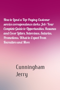 How to Land a Top-Paying Customer service correspondence clerks Job: Your Complete Guide to Opportunities, Resumes and Cover Letters, Interviews, Salaries, Promotions, What to Expect From Recruiters and More