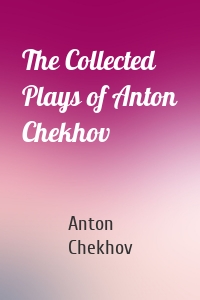 The Collected Plays of Anton Chekhov