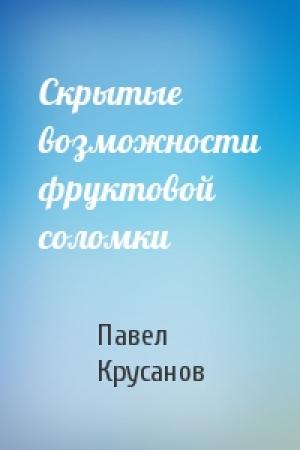 Обложка книги «Скрытые возможности фруктовой соломки» — Павел Крусанов