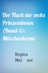 Der Fluch der sechs Prinzessinnen (Band 5): Märchenkrone