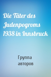 Die Täter des Judenpogroms 1938 in Innsbruck