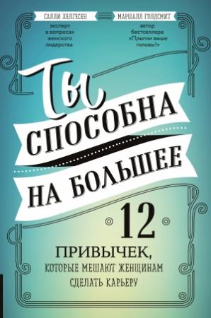 Обложка книги «Ты способна на большее. 12 привычек, которые мешают женщинам сделать карьеру» — Маршалл Голдсмит, Салли Хелгесен