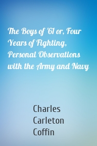 The Boys of '61 or, Four Years of Fighting, Personal Observations with the Army and Navy