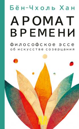 Обложка книги «Аромат времени. Философское эссе об искусстве созерцания» — Хан Бён-Чхоль