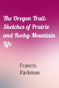 The Oregon Trail: Sketches of Prairie and Rocky-Mountain Life