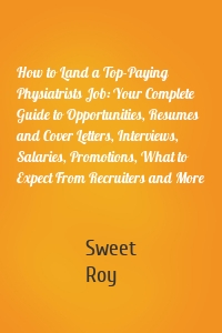 How to Land a Top-Paying Physiatrists Job: Your Complete Guide to Opportunities, Resumes and Cover Letters, Interviews, Salaries, Promotions, What to Expect From Recruiters and More