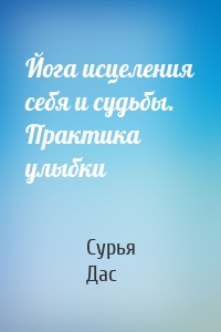 Йога исцеления себя и судьбы. Практика улыбки