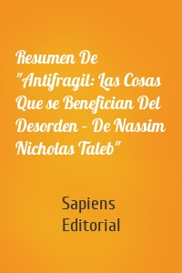 Resumen De "Antifragil: Las Cosas Que se Benefician Del Desorden – De Nassim Nicholas Taleb"