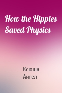 How the Hippies Saved Physics