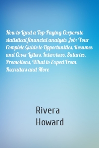 How to Land a Top-Paying Corporate statistical financial analysts Job: Your Complete Guide to Opportunities, Resumes and Cover Letters, Interviews, Salaries, Promotions, What to Expect From Recruiters and More