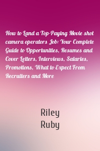 How to Land a Top-Paying Movie shot camera operators Job: Your Complete Guide to Opportunities, Resumes and Cover Letters, Interviews, Salaries, Promotions, What to Expect From Recruiters and More