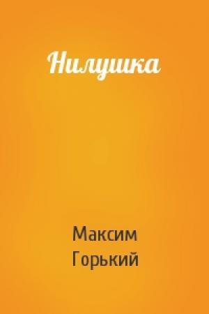 Обложка книги «Нилушка» — Максим Горький