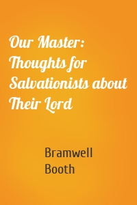 Our Master: Thoughts for Salvationists about Their Lord
