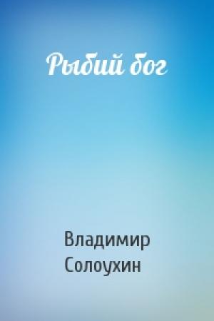 Обложка книги «Рыбий бог» — Владимир Солоухин