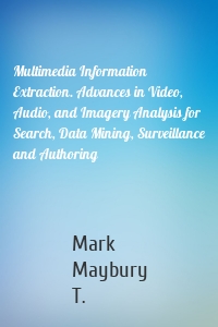 Multimedia Information Extraction. Advances in Video, Audio, and Imagery Analysis for Search, Data Mining, Surveillance and Authoring