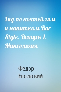 Гид по коктейлям и напиткам Bar Style. Выпуск 1. Миксология