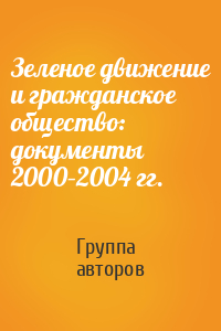 Зеленое движение и гражданское общество: документы 2000–2004 гг.