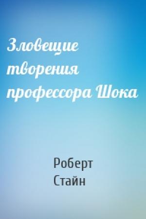 Обложка книги «Зловещие творения профессора Шока» — Роберт Стайн