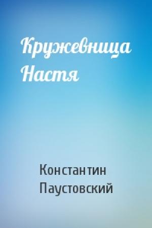 Обложка книги «Кружевница Настя» — Константин Георгиевич Паустовский