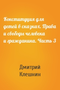 Конституция для детей в сказках. Права и свободы человека и гражданина. Часть 3