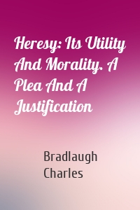 Heresy: Its Utility And Morality. A Plea And A Justification