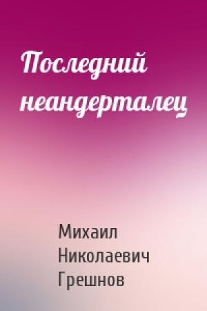 Обложка книги «Последний неандерталец» — Михаил Грешнов