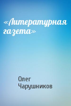 Обложка книги ««Литературная газета»» — Олег Чарушников