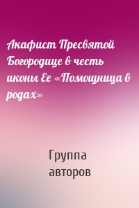 Акафист Пресвятой Богородице в честь иконы Ее «Помощница в родах»