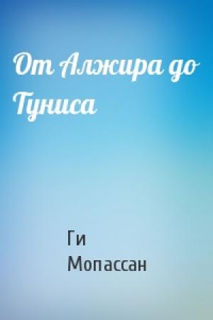 Обложка книги «От Алжира до Туниса» — Ги Мопассан