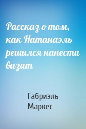 Обложка книги «Рассказ о том, как Натанаэль решился нанести визит» — Габриэль Маркес