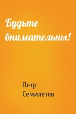 Обложка книги «Будьте внимательны!» — Петр Семилетов