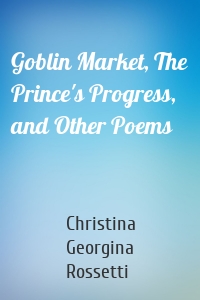 Goblin Market, The Prince's Progress, and Other Poems