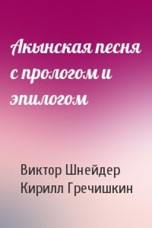 Обложка книги «Акынская песня с прологом и эпилогом» — Виктор Шнейдер, Кирилл Гречишкин