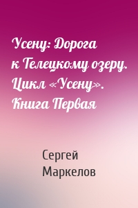 Усену: Дорога к Телецкому озеру. Цикл «Усену». Книга Первая