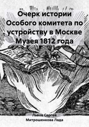 Обложка книги «Очерк истории Особого комитета по устройству в Москве Музея 1812 года» — Лада Митрошенкова, Сергей Львов