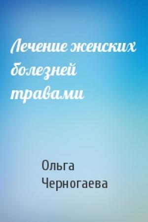 Обложка книги «Лечение женских болезней травами» — Ольга Черногаева