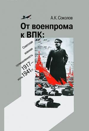 Обложка книги «От военпрома к ВПК: советская военная промышленность. 1917 – июнь 1941 гг.» — Андрей Соколов
