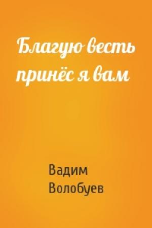 Обложка книги «Благую весть принёс я вам» — Вадим Волобуев