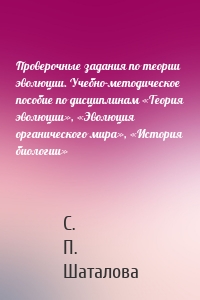 Проверочные задания по теории эволюции. Учебно-методическое пособие по дисциплинам «Теория эволюции», «Эволюция органического мира», «История биологии»