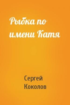 Обложка книги «Рыбка по имени Катя» — Сергей (2) Коколов
