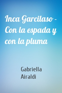 Inca Garcilaso - Con la espada y con la pluma