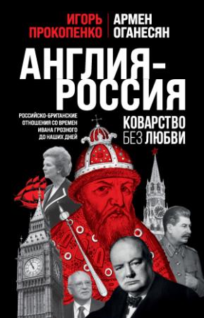 Обложка книги «Англия – Россия. Коварство без любви. Российско-британские отношения со времен Ивана Грозного до наших дней» — Игорь Прокопенко, Армен Оганесян