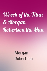 Wreck of the Titan & Morgan Robertson the Man