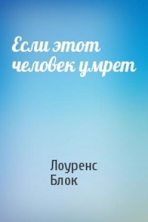 Обложка книги «Если этот человек умрет» — Лоуренс Блок
