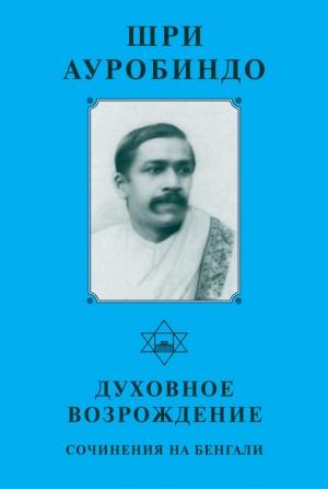 Обложка книги «Шри Ауробиндо. Духовное возрождение. Сочинения на Бенгали» — Шри Ауробиндо