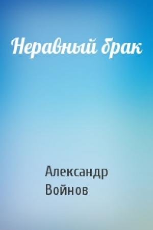 Обложка книги «Неравный брак» — Александр Войнов